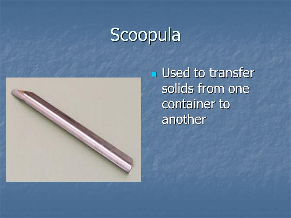 Scoopula Used to transfer solids from one container to another Used to transfer solids from one container to another