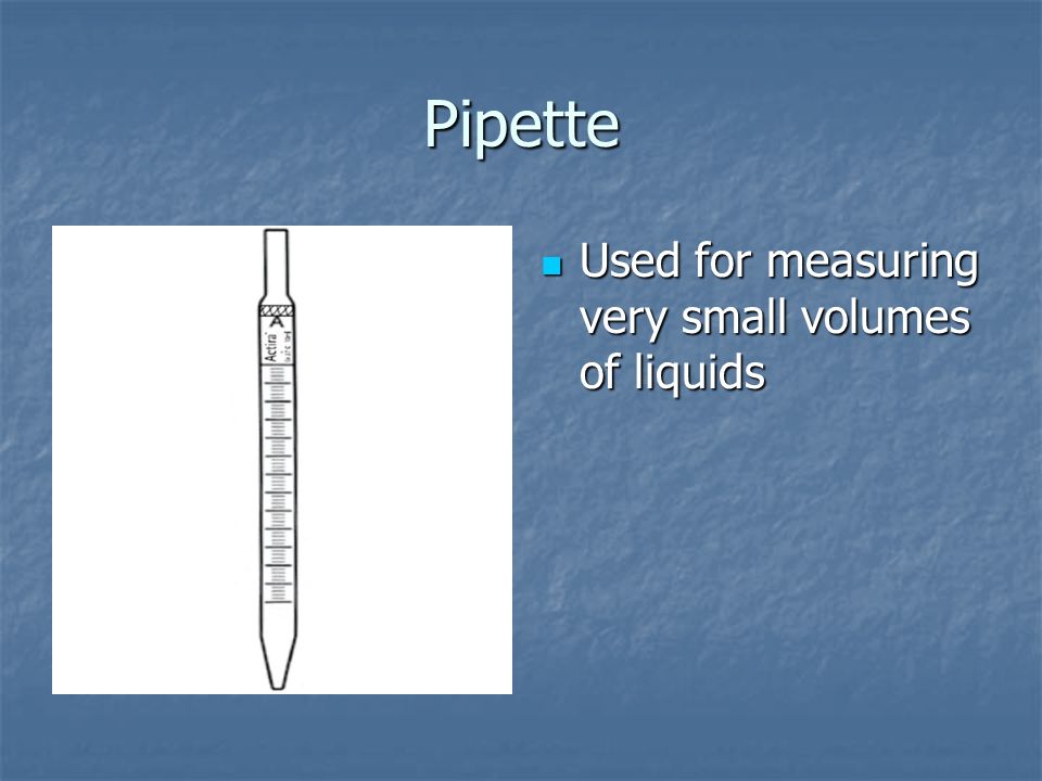Pipette Used for measuring very small volumes of liquids Used for measuring very small volumes of liquids