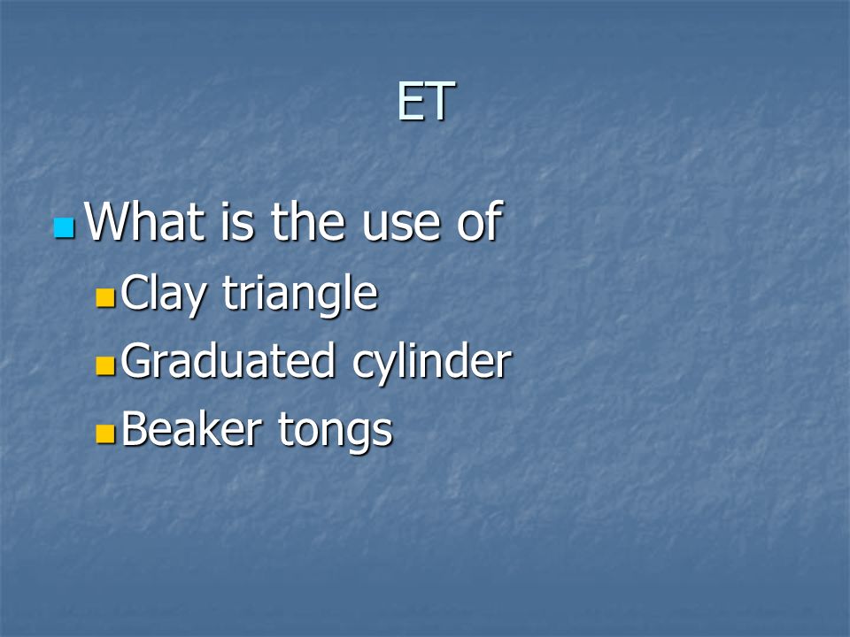 ET What is the use of What is the use of Clay triangle Clay triangle Graduated cylinder Graduated cylinder Beaker tongs Beaker tongs