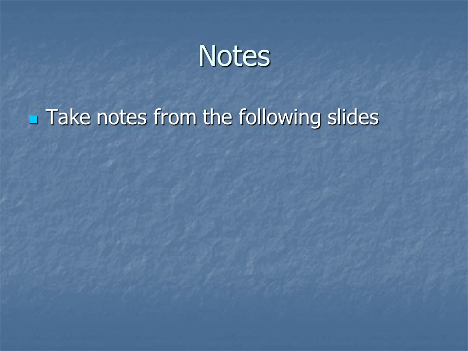 Notes Take notes from the following slides Take notes from the following slides