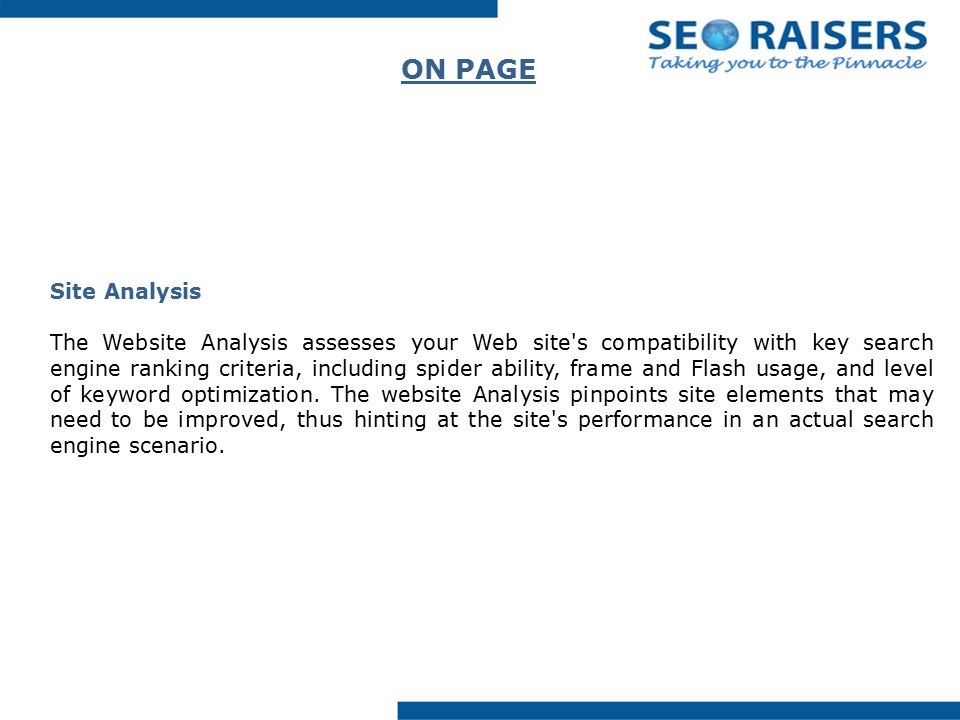 ON PAGE Site Analysis The Website Analysis assesses your Web site s compatibility with key search engine ranking criteria, including spider ability, frame and Flash usage, and level of keyword optimization.