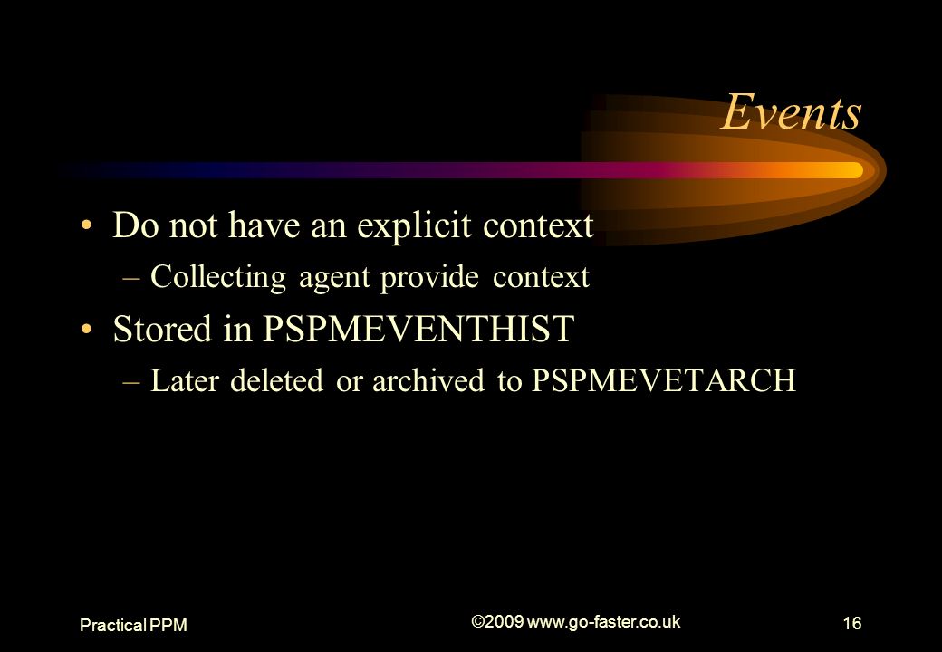 Practical PPM © Events Do not have an explicit context –Collecting agent provide context Stored in PSPMEVENTHIST –Later deleted or archived to PSPMEVETARCH