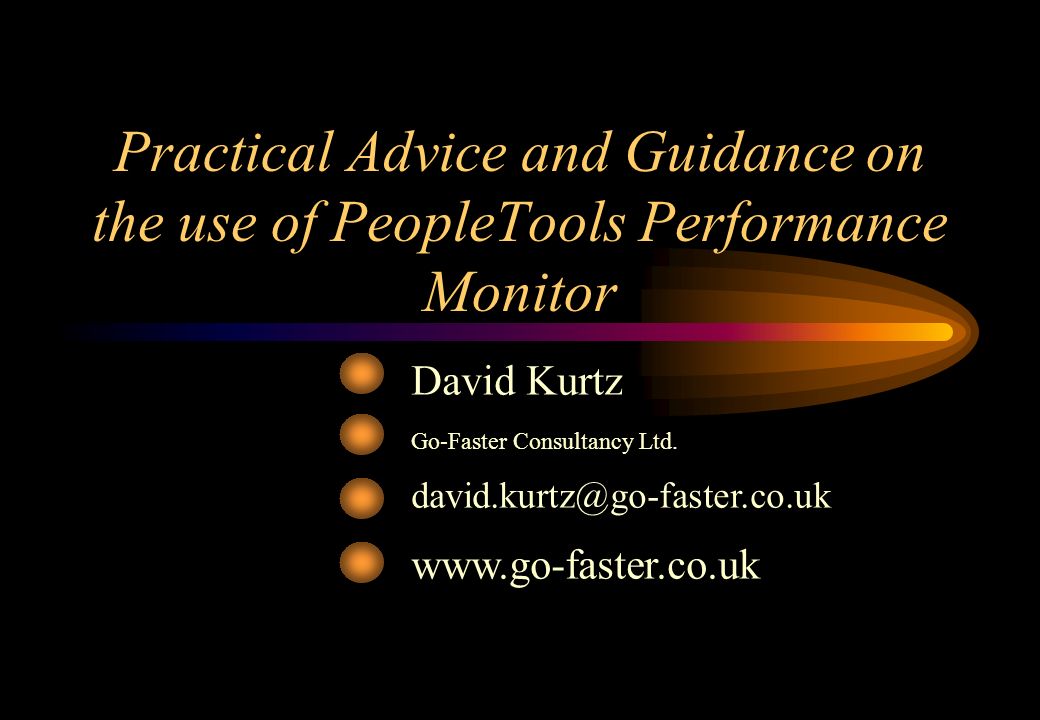 Practical Advice and Guidance on the use of PeopleTools Performance Monitor David Kurtz Go-Faster Consultancy Ltd.