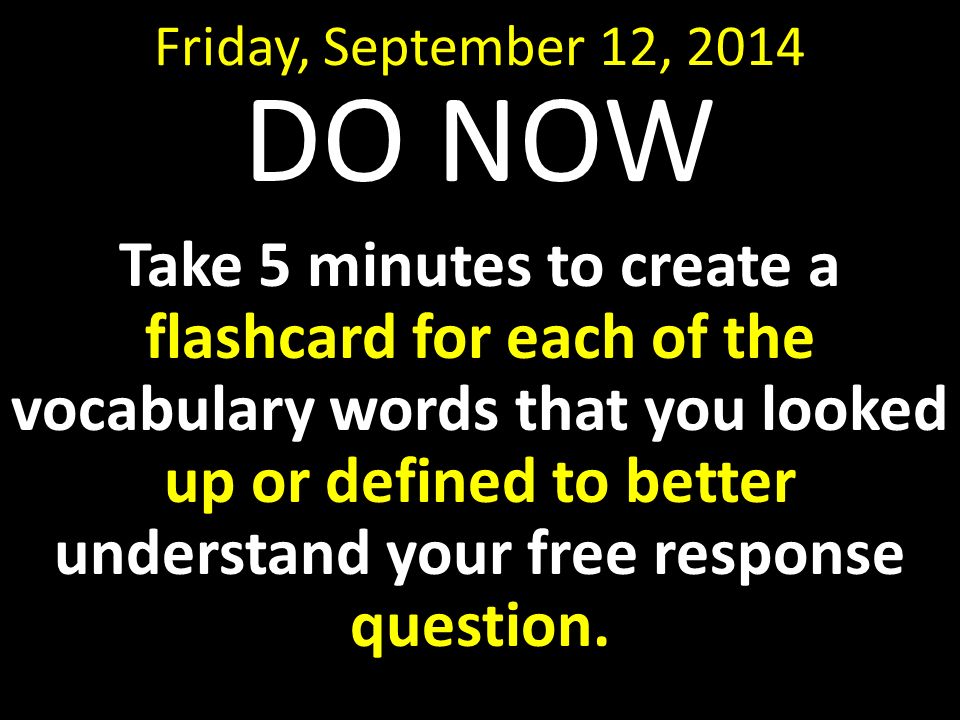 Friday, September 12, 2014 DO NOW Take 5 minutes to create a flashcard for each of the vocabulary words that you looked up or defined to better understand your free response question.