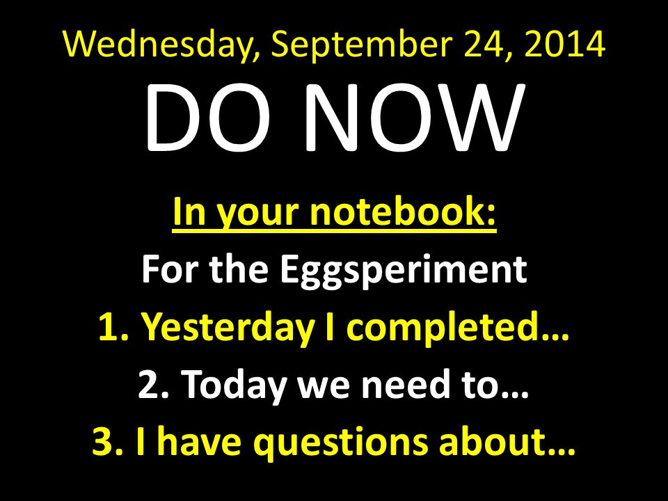 Wednesday, September 24, 2014 DO NOW In your notebook: For the Eggsperiment 1.