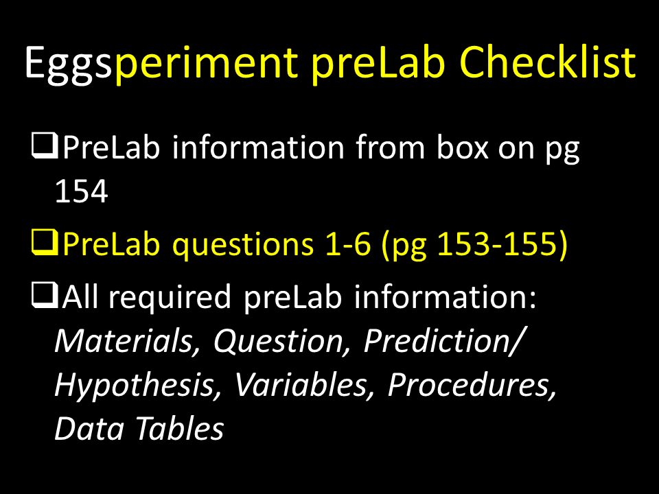 Eggsperiment preLab Checklist  PreLab information from box on pg 154  PreLab questions 1-6 (pg )  All required preLab information: Materials, Question, Prediction/ Hypothesis, Variables, Procedures, Data Tables