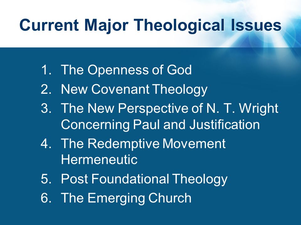 Current Major Theological Issues 1.The Openness of God 2.New Covenant Theology 3.The New Perspective of N.