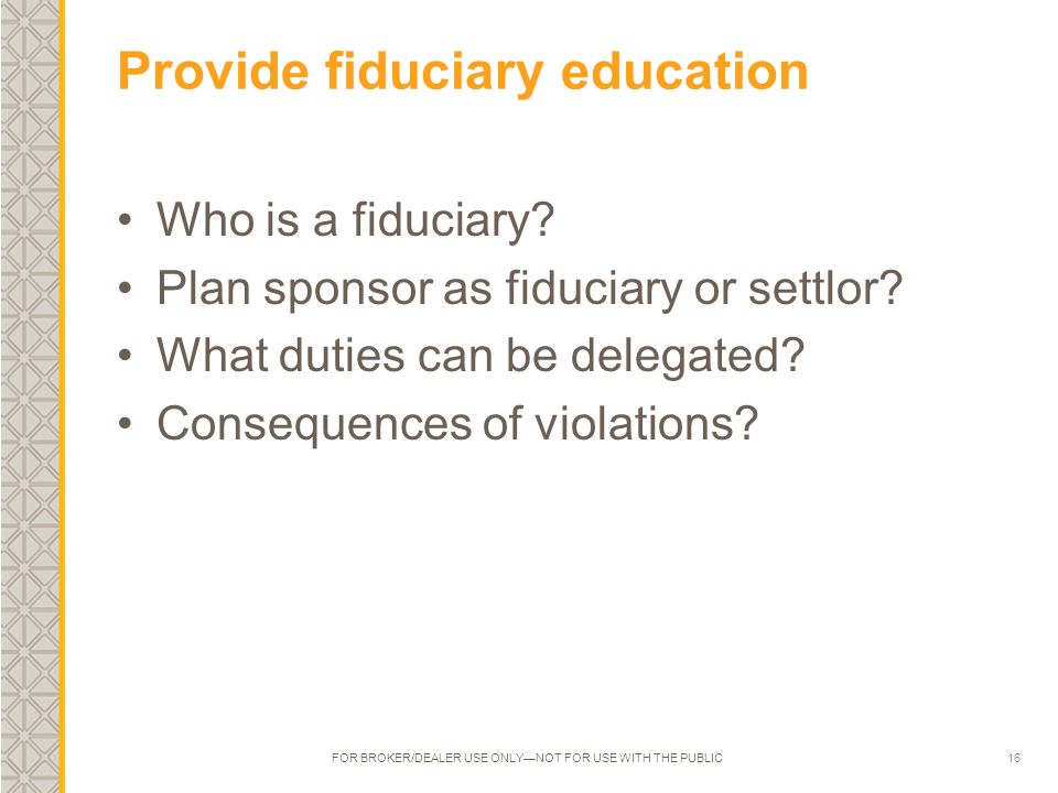 16 Provide fiduciary education Who is a fiduciary.