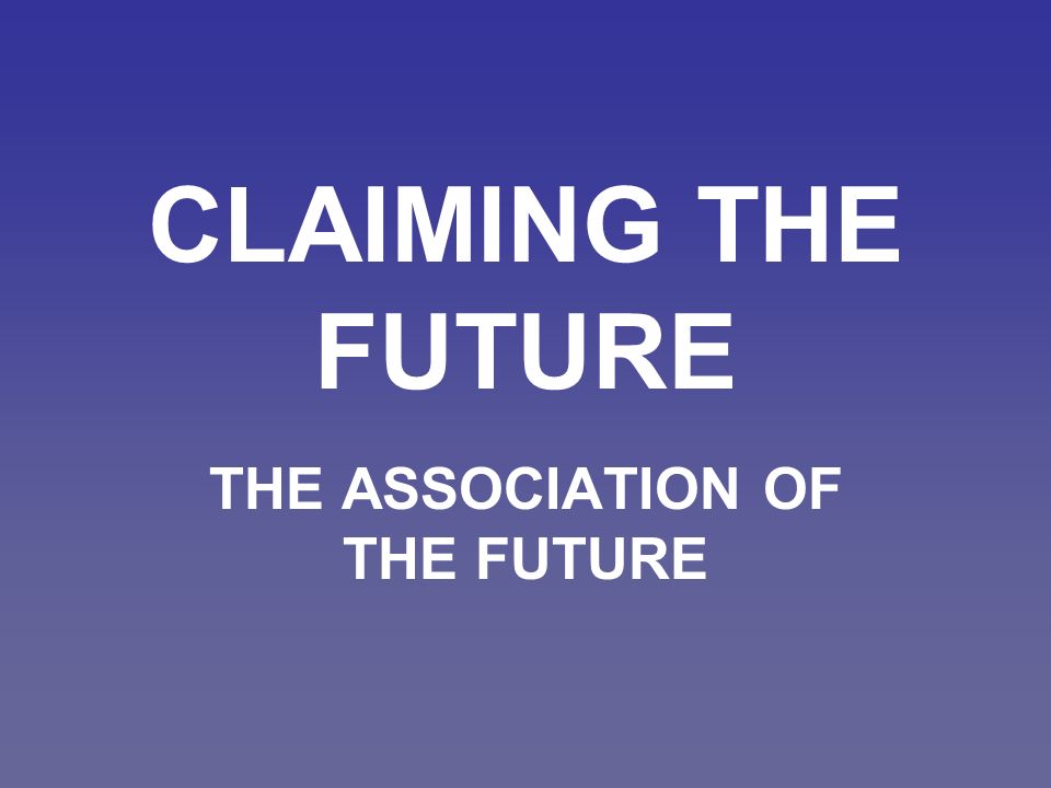 CLAIMING THE FUTURE THE ASSOCIATION OF THE FUTURE