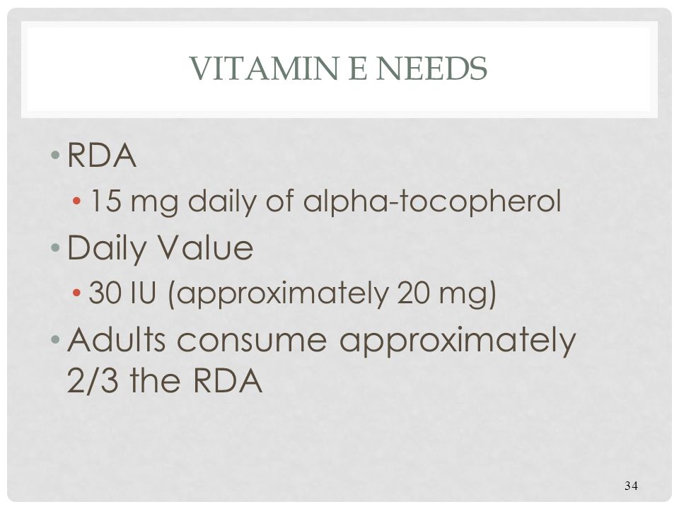VITAMIN E NEEDS RDA 15 mg daily of alpha-tocopherol Daily Value 30 IU (approximately 20 mg) Adults consume approximately 2/3 the RDA 34
