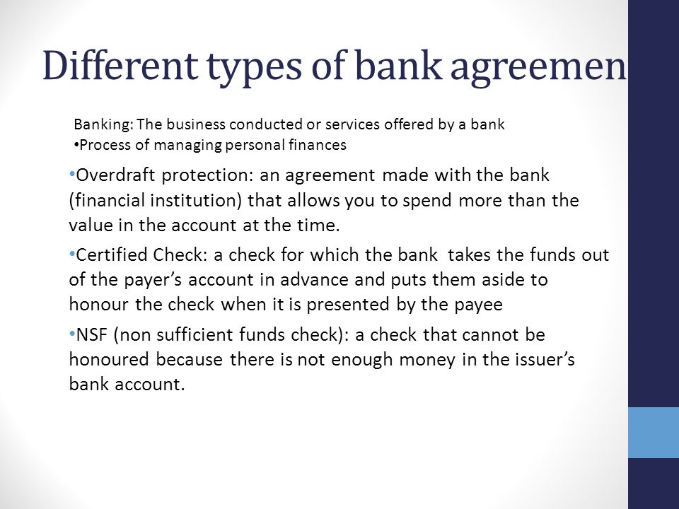 Different types of bank agreement Overdraft protection: an agreement made with the bank (financial institution) that allows you to spend more than the value in the account at the time.