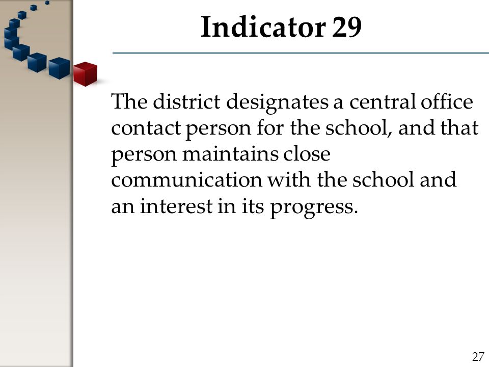 Indicator 29 The district designates a central office contact person for the school, and that person maintains close communication with the school and an interest in its progress.