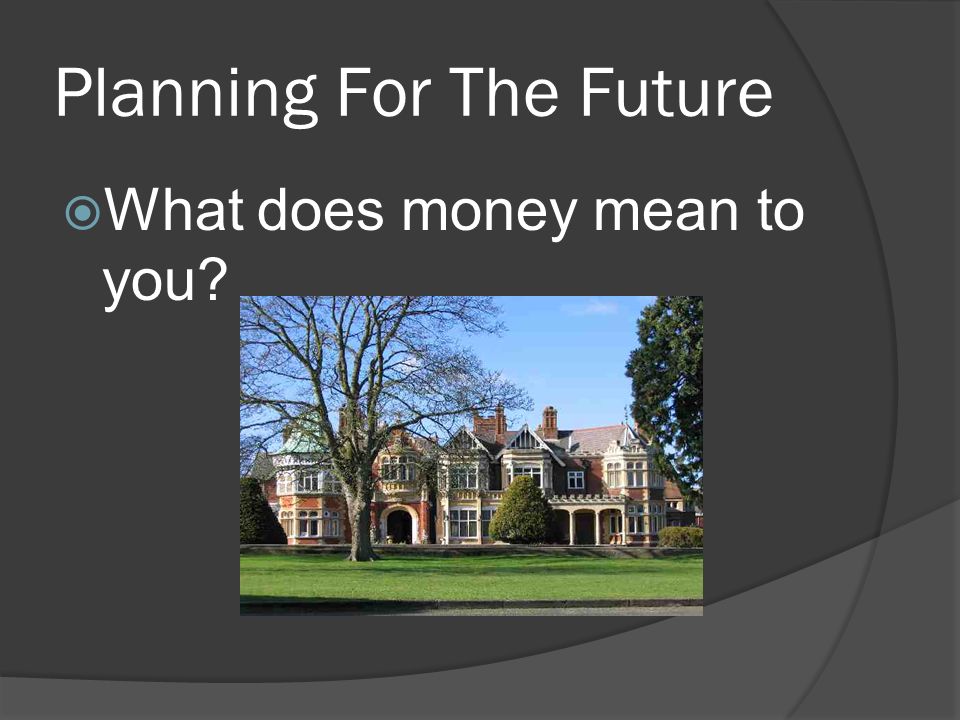 Planning For The Future  What does money mean to you
