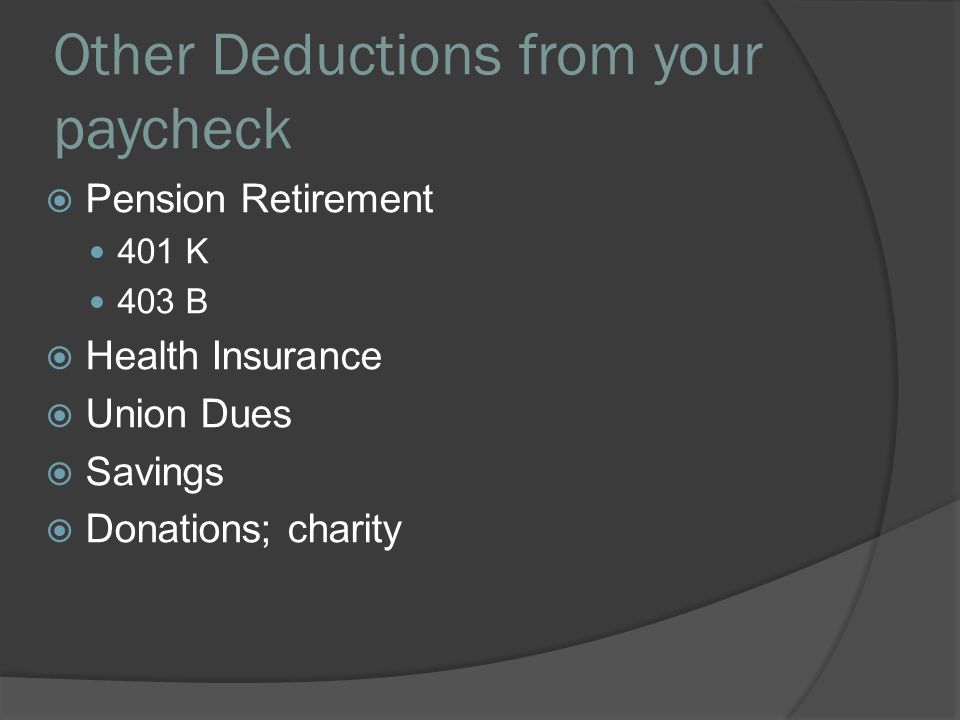 Other Deductions from your paycheck  Pension Retirement 401 K 403 B  Health Insurance  Union Dues  Savings  Donations; charity