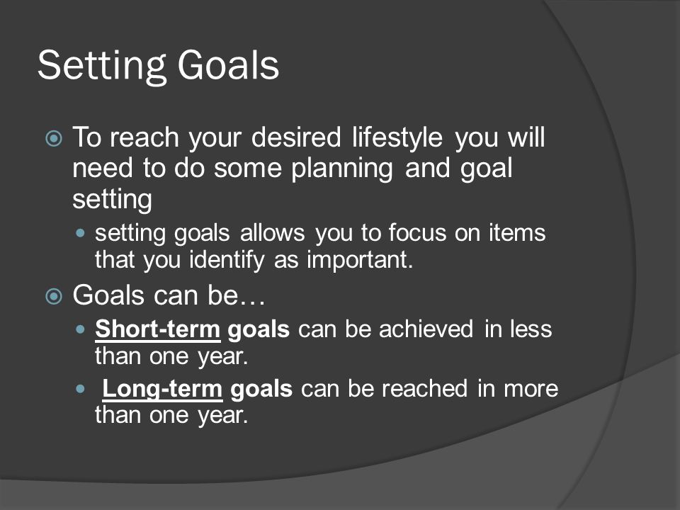 Setting Goals  To reach your desired lifestyle you will need to do some planning and goal setting setting goals allows you to focus on items that you identify as important.