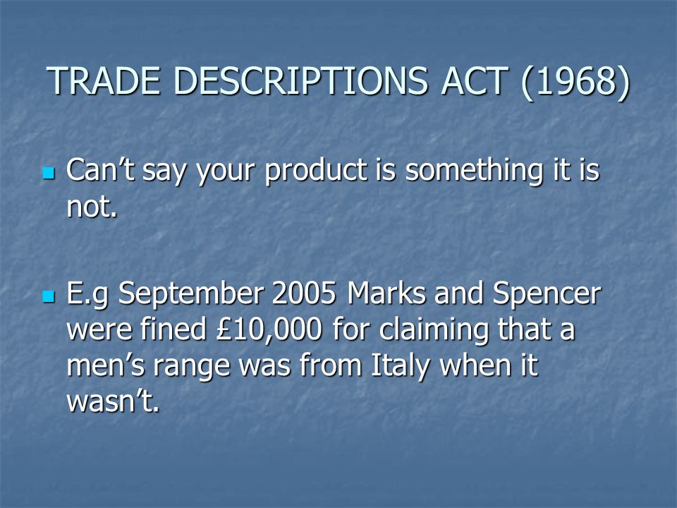 TRADE DESCRIPTIONS ACT (1968) Can’t say your product is something it is not.