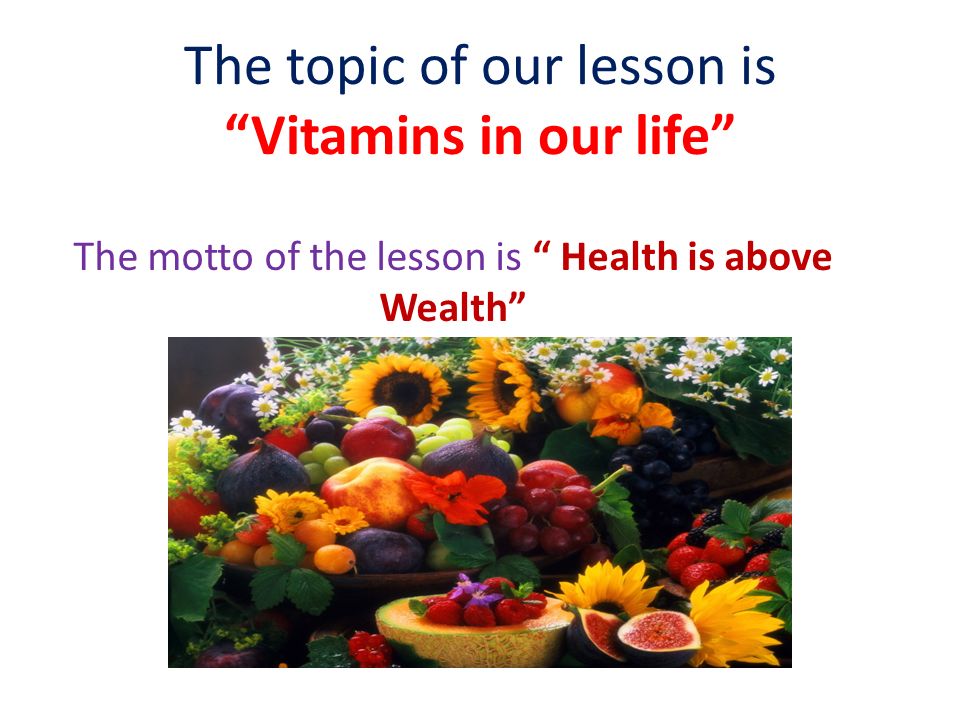 The topic of our lesson is Vitamins in our life The motto of the lesson is Health is above Wealth
