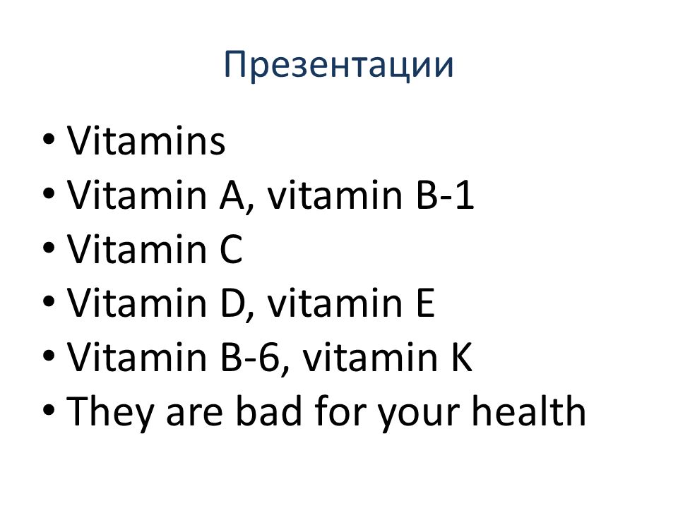 Презентации Vitamins Vitamin A, vitamin B-1 Vitamin C Vitamin D, vitamin E Vitamin B-6, vitamin K They are bad for your health