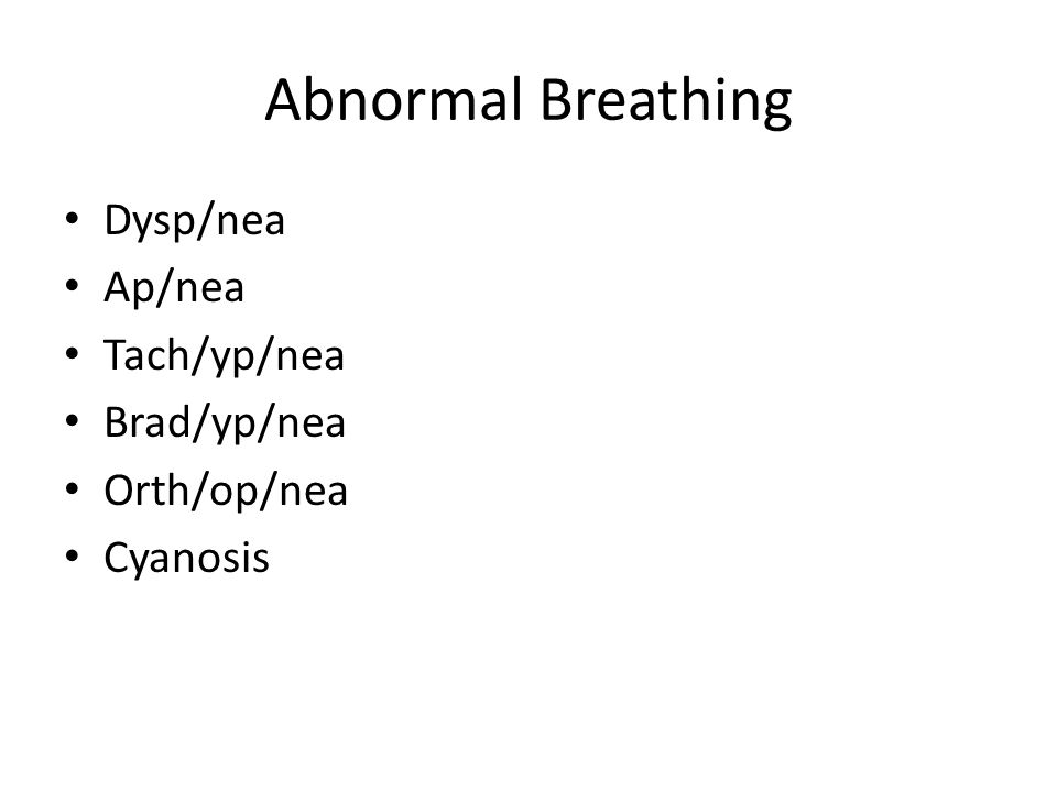 Abnormal Breathing Dysp/nea Ap/nea Tach/yp/nea Brad/yp/nea Orth/op/nea Cyanosis