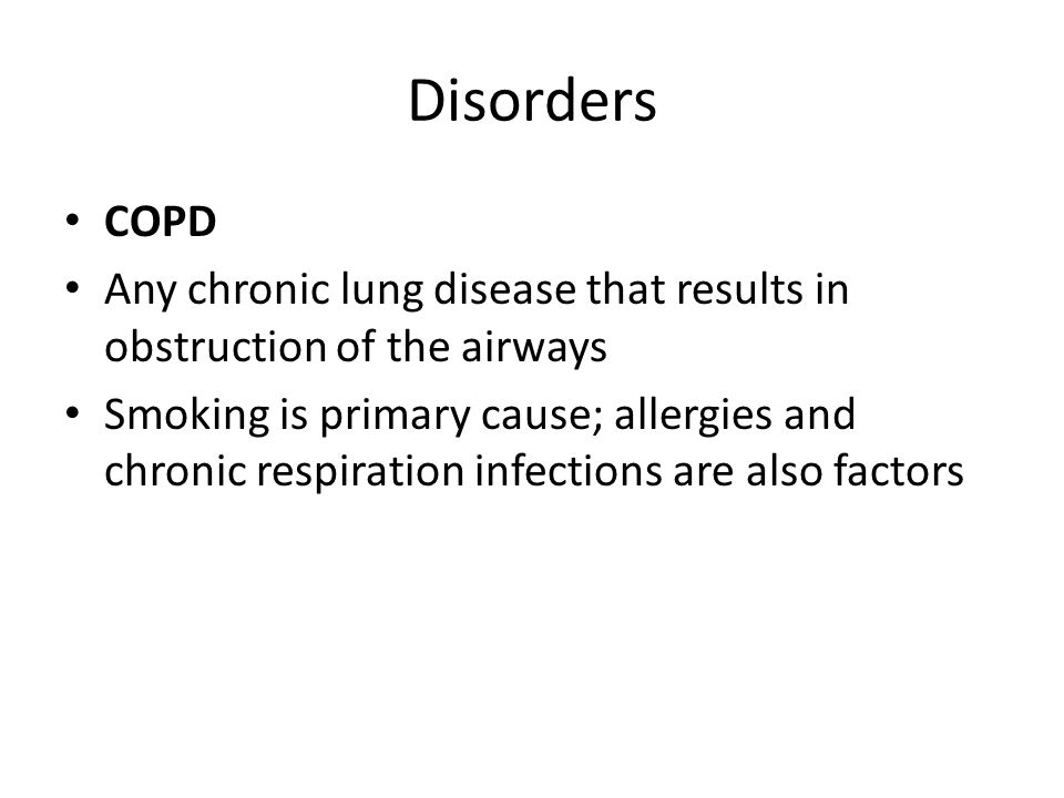 Disorders COPD Any chronic lung disease that results in obstruction of the airways Smoking is primary cause; allergies and chronic respiration infections are also factors