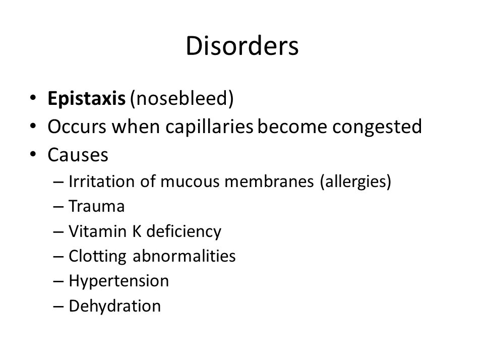 Disorders Epistaxis (nosebleed) Occurs when capillaries become congested Causes – Irritation of mucous membranes (allergies) – Trauma – Vitamin K deficiency – Clotting abnormalities – Hypertension – Dehydration