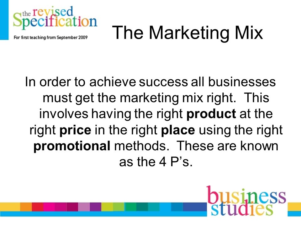 The Marketing Mix In order to achieve success all businesses must get the marketing mix right.