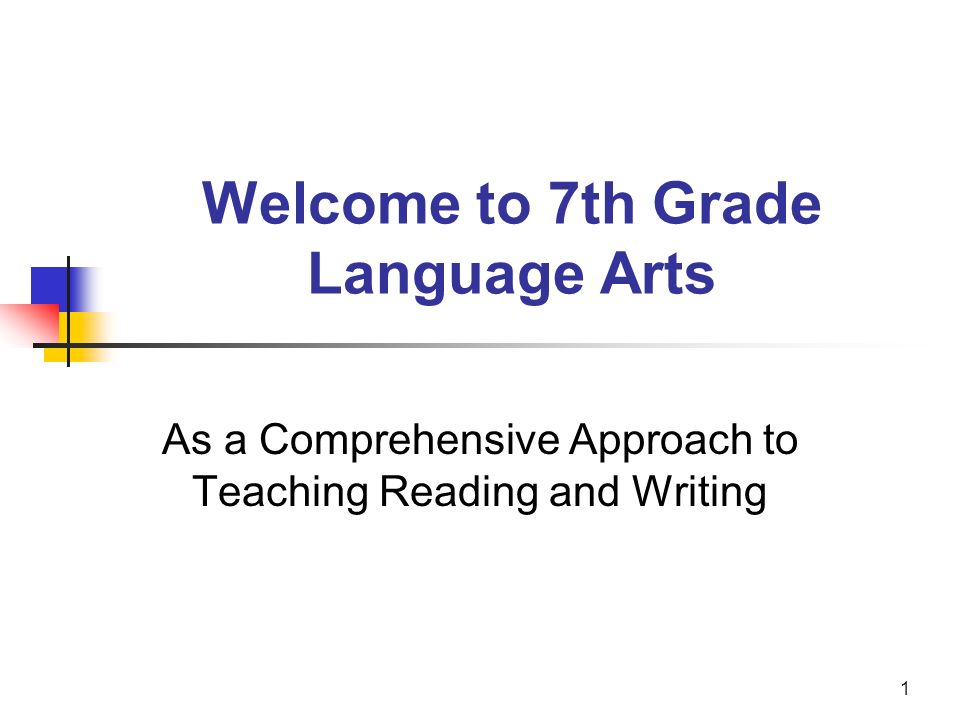 1 Welcome to 7th Grade Language Arts As a Comprehensive Approach to Teaching Reading and Writing