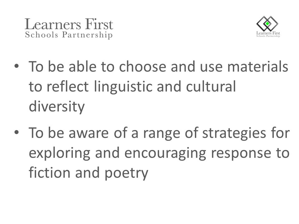 To be able to choose and use materials to reflect linguistic and cultural diversity To be aware of a range of strategies for exploring and encouraging response to fiction and poetry