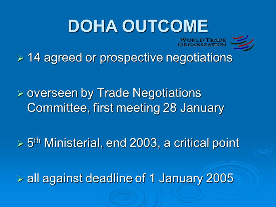 DOHA OUTCOME  14 agreed or prospective negotiations  overseen by Trade Negotiations Committee, first meeting 28 January  5 th Ministerial, end 2003, a critical point  all against deadline of 1 January 2005
