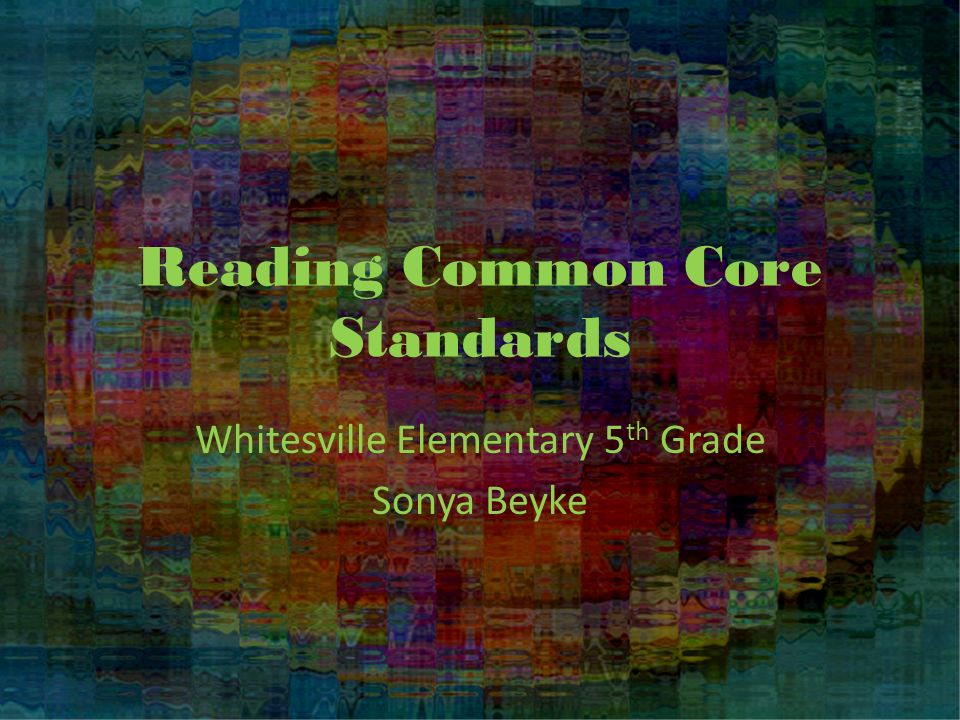 Reading Common Core Standards Whitesville Elementary 5 th Grade Sonya Beyke