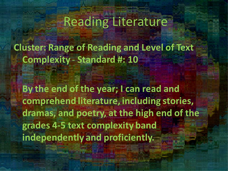 Reading Literature Cluster: Range of Reading and Level of Text Complexity - Standard #: 10 By the end of the year; I can read and comprehend literature, including stories, dramas, and poetry, at the high end of the grades 4-5 text complexity band independently and proficiently.