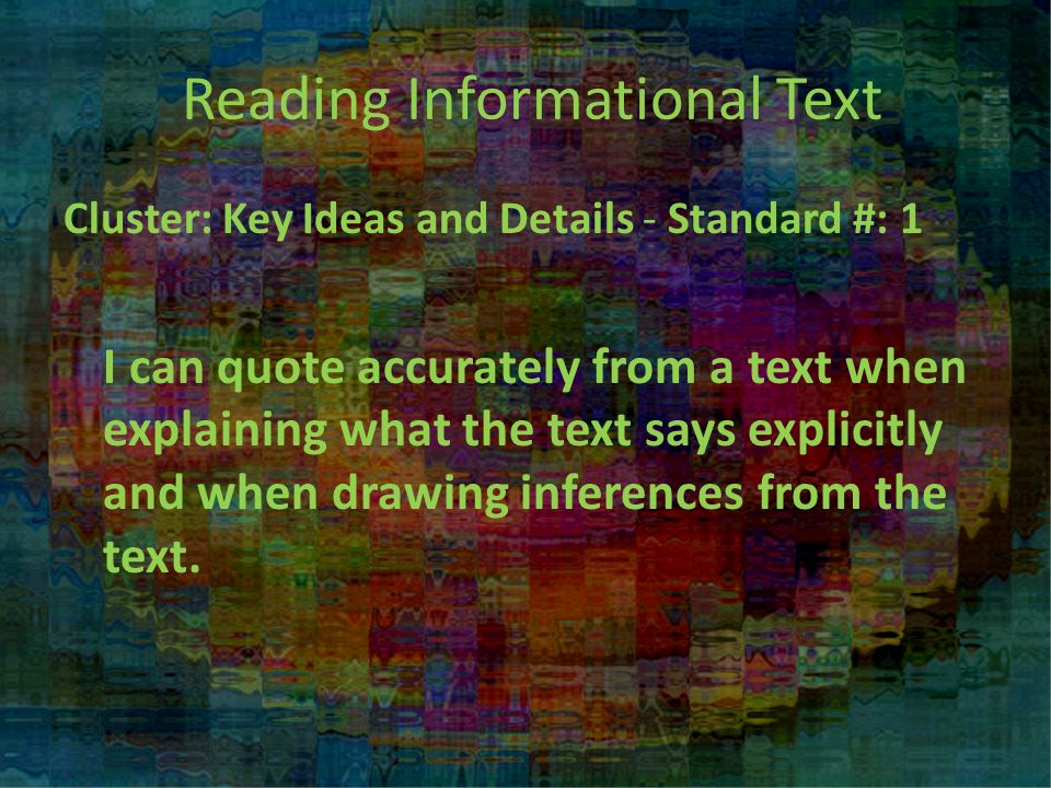 Reading Informational Text Cluster: Key Ideas and Details - Standard #: 1 I can quote accurately from a text when explaining what the text says explicitly and when drawing inferences from the text.