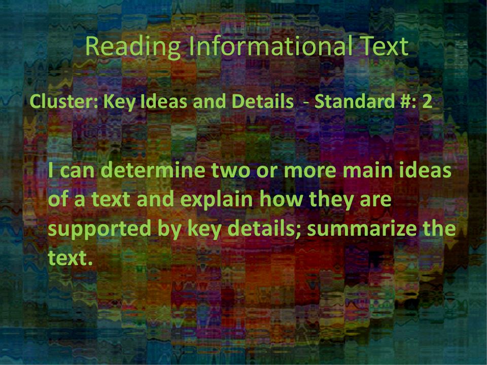 Reading Informational Text Cluster: Key Ideas and Details - Standard #: 2 I can determine two or more main ideas of a text and explain how they are supported by key details; summarize the text.