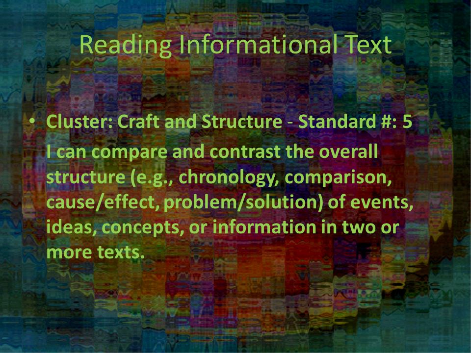 Reading Informational Text Cluster: Craft and Structure - Standard #: 5 I can compare and contrast the overall structure (e.g., chronology, comparison, cause/effect, problem/solution) of events, ideas, concepts, or information in two or more texts.