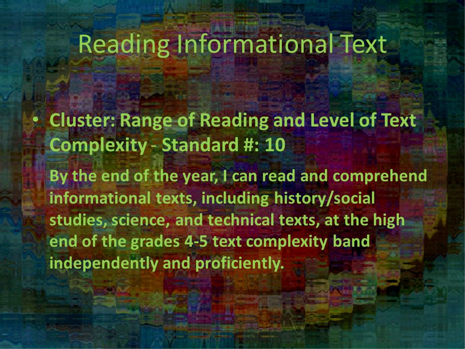 Reading Informational Text Cluster: Range of Reading and Level of Text Complexity - Standard #: 10 By the end of the year, I can read and comprehend informational texts, including history/social studies, science, and technical texts, at the high end of the grades 4-5 text complexity band independently and proficiently.