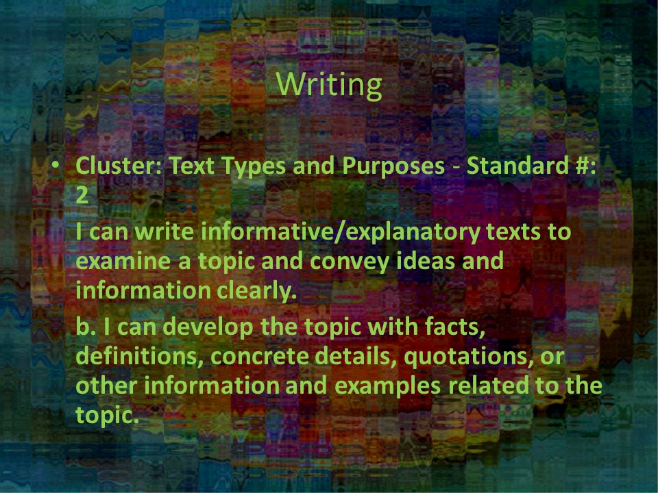 Writing Cluster: Text Types and Purposes - Standard #: 2 I can write informative/explanatory texts to examine a topic and convey ideas and information clearly.