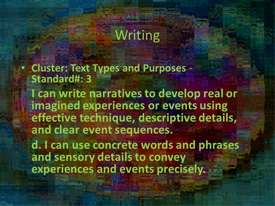 Writing Cluster: Text Types and Purposes - Standard#: 3 I can write narratives to develop real or imagined experiences or events using effective technique, descriptive details, and clear event sequences.