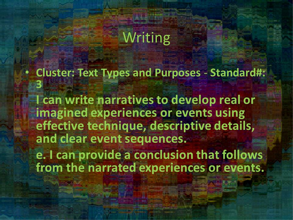 Writing Cluster: Text Types and Purposes - Standard#: 3 I can write narratives to develop real or imagined experiences or events using effective technique, descriptive details, and clear event sequences.