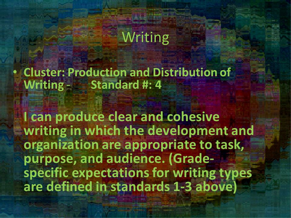 Writing Cluster: Production and Distribution of Writing - Standard #: 4 I can produce clear and cohesive writing in which the development and organization are appropriate to task, purpose, and audience.