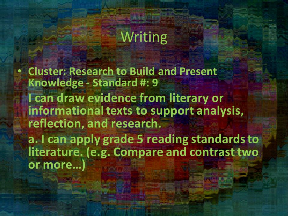 Writing Cluster: Research to Build and Present Knowledge - Standard #: 9 I can draw evidence from literary or informational texts to support analysis, reflection, and research.
