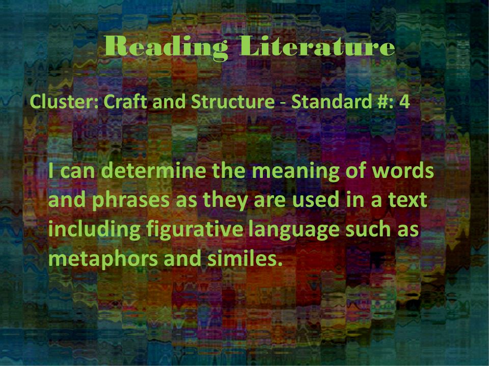 Reading Literature Cluster: Craft and Structure - Standard #: 4 I can determine the meaning of words and phrases as they are used in a text including figurative language such as metaphors and similes.