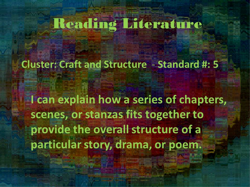 Reading Literature Cluster: Craft and Structure - Standard #: 5 I can explain how a series of chapters, scenes, or stanzas fits together to provide the overall structure of a particular story, drama, or poem.