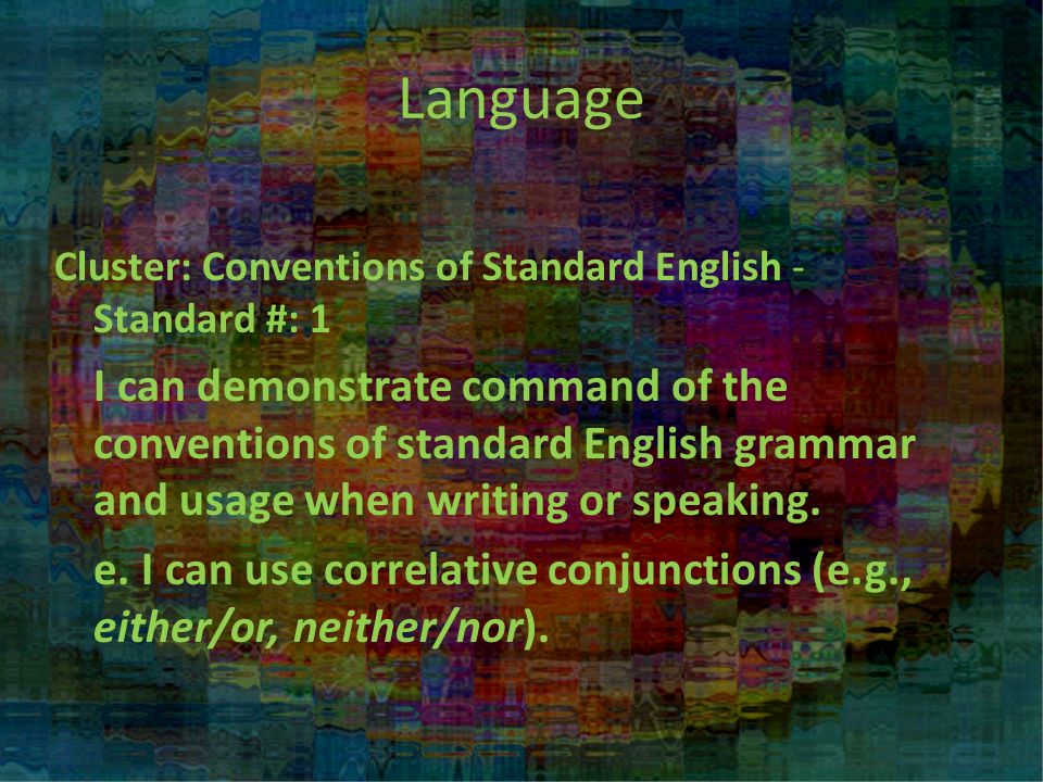 Cluster: Conventions of Standard English - Standard #: 1 I can demonstrate command of the conventions of standard English grammar and usage when writing or speaking.