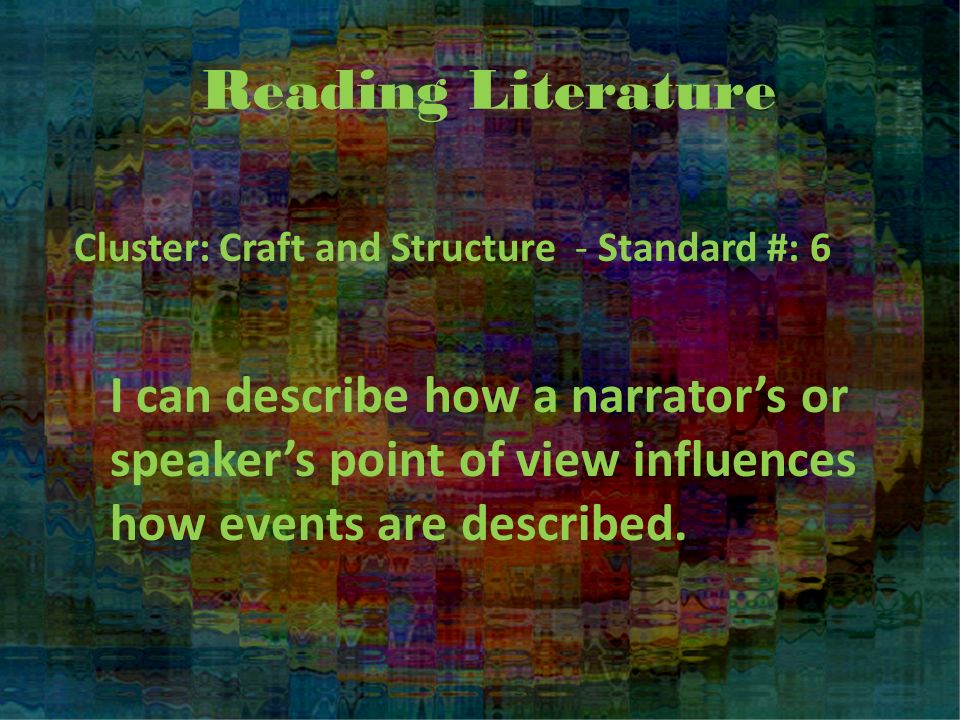Reading Literature Cluster: Craft and Structure - Standard #: 6 I can describe how a narrator’s or speaker’s point of view influences how events are described.