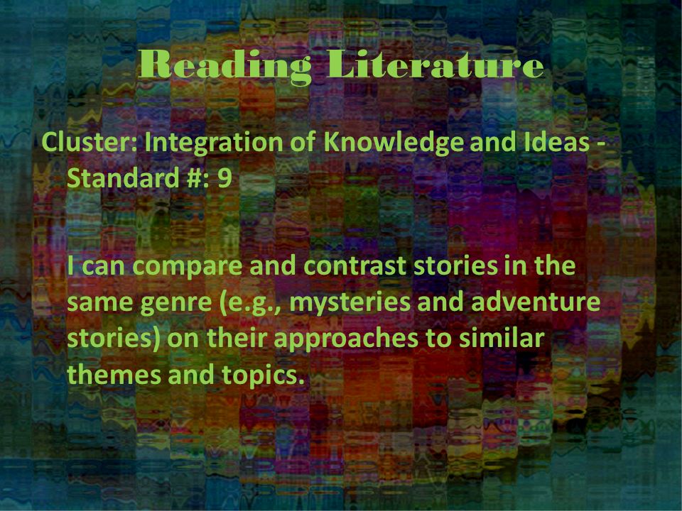 Reading Literature Cluster: Integration of Knowledge and Ideas - Standard #: 9 I can compare and contrast stories in the same genre (e.g., mysteries and adventure stories) on their approaches to similar themes and topics.