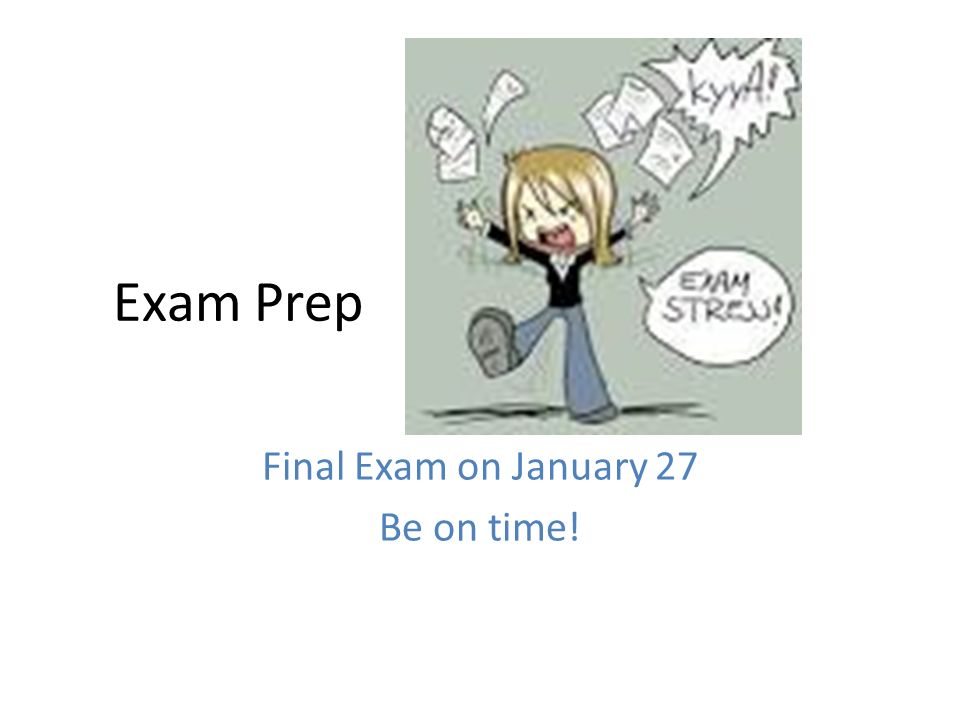 Exam Prep Final Exam on January 27 Be on time!