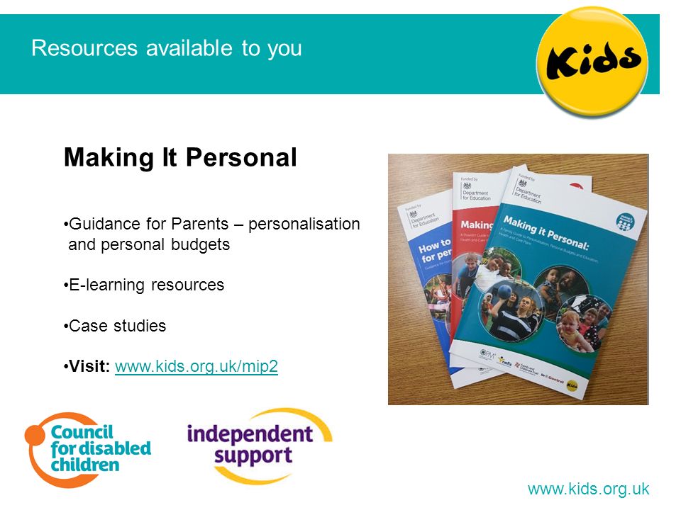 Resources available to you Making It Personal Guidance for Parents – personalisation and personal budgets E-learning resources Case studies Visit: