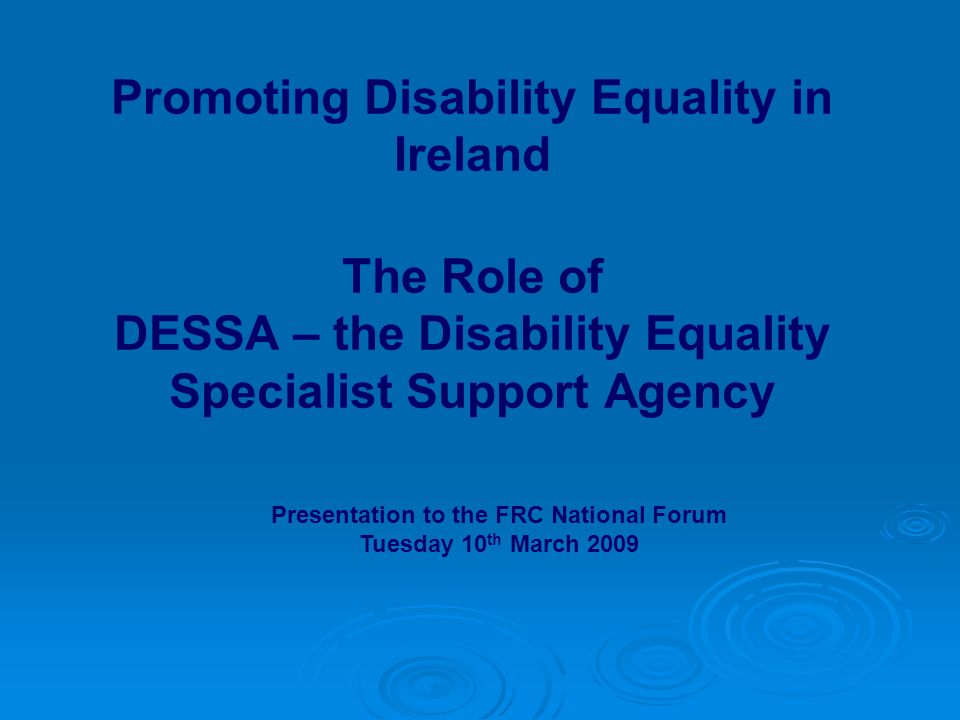 Promoting Disability Equality in Ireland The Role of DESSA – the Disability Equality Specialist Support Agency Presentation to the FRC National Forum Tuesday 10 th March 2009