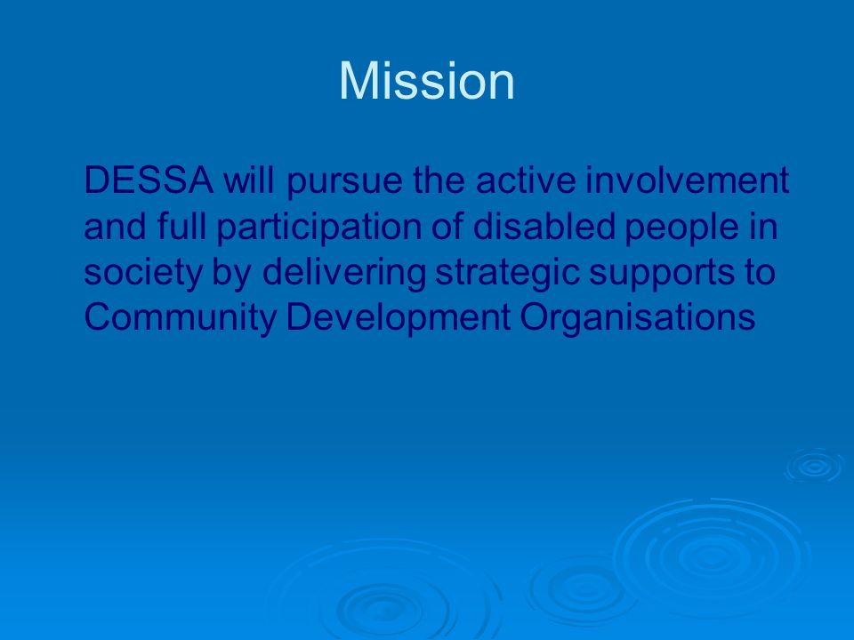 Mission DESSA will pursue the active involvement and full participation of disabled people in society by delivering strategic supports to Community Development Organisations