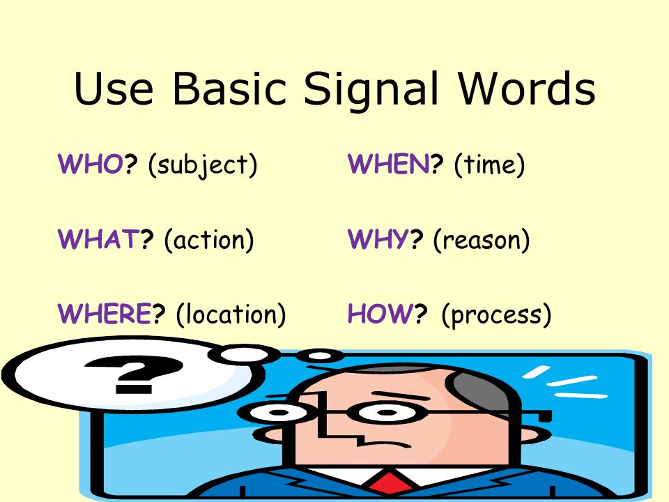Use Basic Signal Words WHO. (subject) WHAT. (action) WHERE.